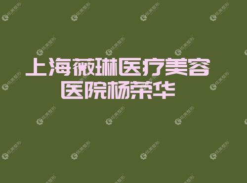 上海薇琳医疗美容医院杨荣华 上海薇琳医疗美容医院杨荣华