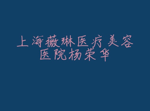 上海薇琳医疗美容医院杨荣华 上海薇琳医疗美容医院杨荣华