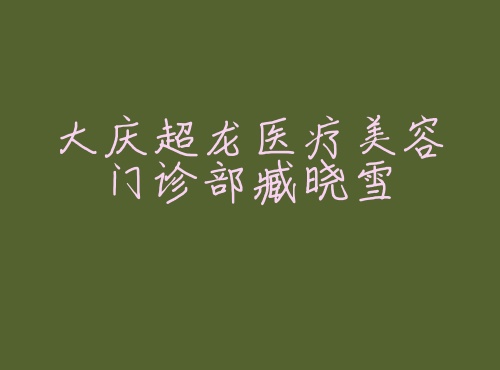 大庆超龙医疗美容门诊部臧晓雪 大庆超龙医疗美容门诊部臧晓雪