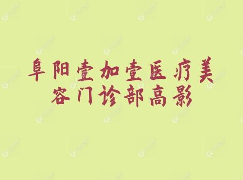 阜阳壹加壹医疗美容门诊部高影 阜阳壹加壹医疗美容门诊部高影