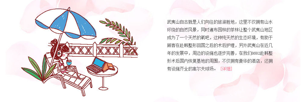 武夷山自古就是人们向往的旅游胜地,这里不仅拥有山水环绕的自然风景,同时遍布园林的茶林让整个武夷山地区成为了一个天然的氧吧,这种纯天然的生态环境,有助于顾客在赴韩整形回国之后的术后护理,另外武夷山在近几年的发展中,周边的设施也逐步完善,在我们8682赴韩整形术后国内恢复基地的周围,不仅拥有豪华的酒店,还拥有设施齐全的高尔夫球场。