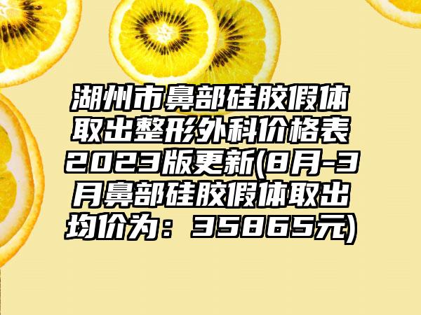 湖州市鼻部硅胶假体取出整形外科价格表2023版更新(8月-3月鼻部硅胶假体取出均价为:35865元)
