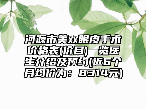 河源市美双眼皮手术价格表(价目)一览医生介绍及预约(近6个月均价为:8314元)