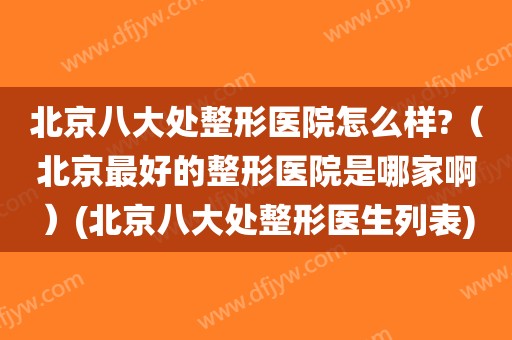 北京八大处整形医院怎么样?(北京最好的整形医院是哪家啊)(北京八大处整形医生列表)