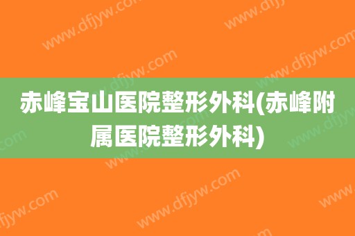 赤峰宝山医院整形外科(赤峰附属医院整形外科)