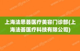 上海法思荟医疗美容门诊部(上海法荟医疗科技有限公司)