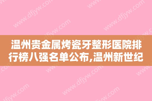 温州贵金属烤瓷牙整形医院排行榜八强名单公布,温州新世纪整形美容医院招牌案例出炉