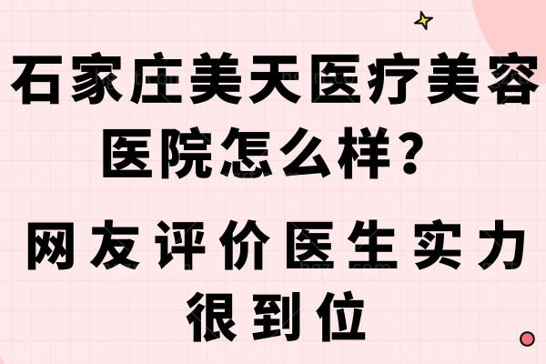 石家庄美天医疗美容医院怎么样?网友评价医生实力很到位 石家庄美天医疗美容医院怎么样?网友评价医生实力很到位