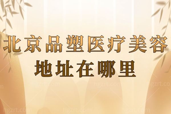 北京品塑医疗美容地址在哪里?听说白亚亚医生的激光美肤很不错 北京品塑医疗美容地址在哪里?听说白亚亚医生的激光美肤很不错