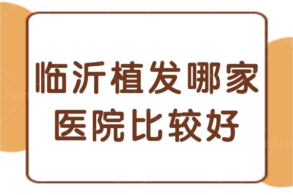 临沂植发哪家医院比较好 临沂植发哪家医院比较好