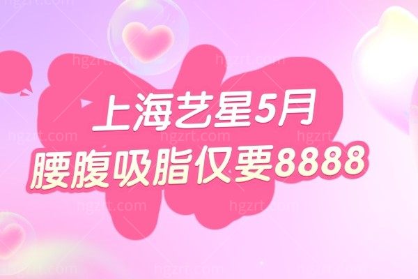 据说!上海艺星5月腰腹吸脂仅要8888 还不快冲?