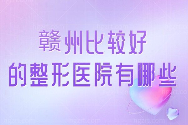 赣州比较好的整形医院有哪些?亚韩/华美/俪人/韩美不容错过