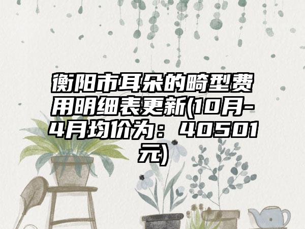 衡阳市耳朵的畸型费用明细表更新(10月-4月均价为:40501元)