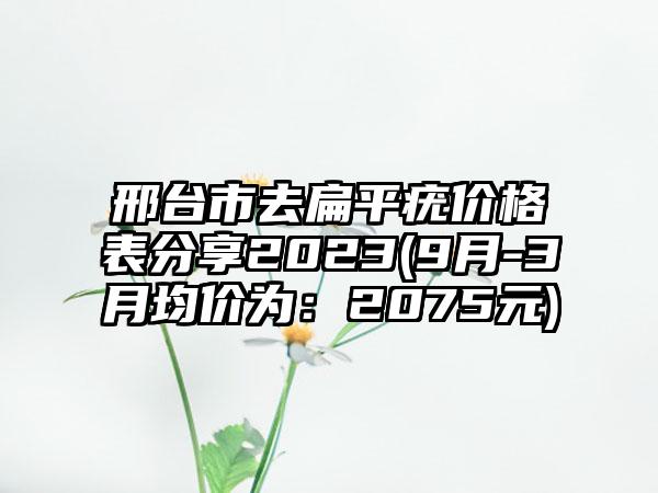 邢台市去扁平疣价格表分享2023(9月-3月均价为:2075元)