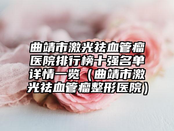 曲靖市激光祛血管瘤医院排行榜十强名单详情一览(曲靖市激光祛血管瘤整形医院)