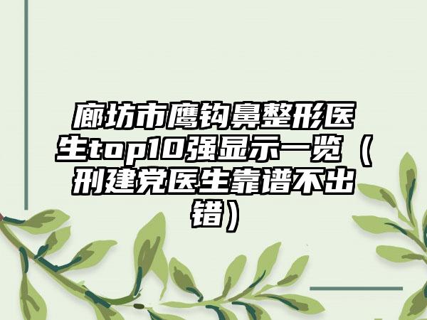 廊坊市鹰钩鼻整形医生top10强显示一览(刑建党医生靠谱不出错)