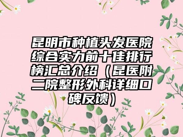 昆明市种植头发医院综合实力前十佳排行榜汇总介绍(昆医附二院整形外科详细口碑反馈)