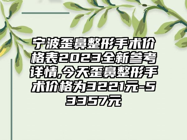 宁波歪鼻整形手术价格表2023全新参考详情,今天歪鼻整形手术价格为3221元-53357元