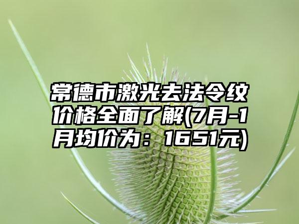 常德市激光去法令纹价格全面了解(7月-1月均价为:1651元)