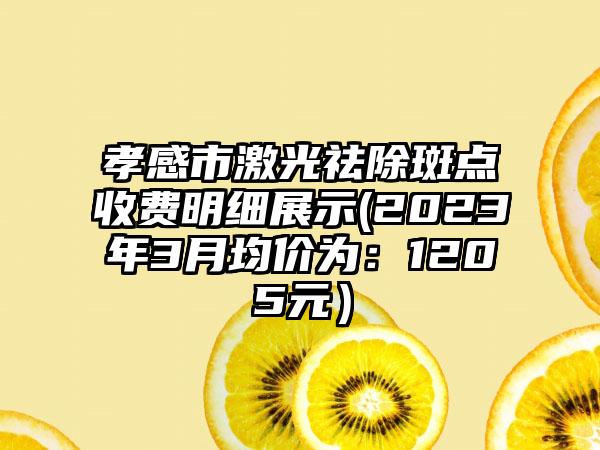 孝感市激光祛除斑点收费明细展示(2023年3月均价为:1205元)