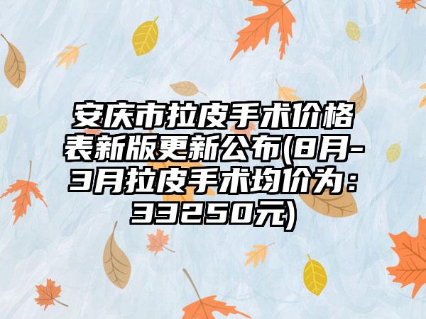 安庆市拉皮手术价格表新版更新公布(8月-3月拉皮手术均价为：33250元)