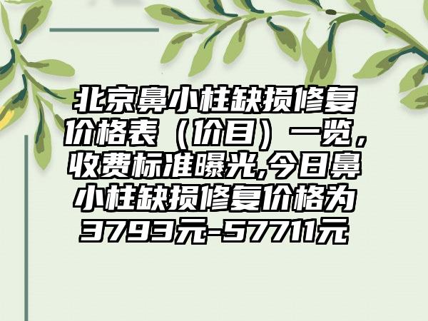 北京鼻小柱缺损修复价格表(价目)一览,收费标准曝光,今日鼻小柱缺损修复价格为3793元-57711元