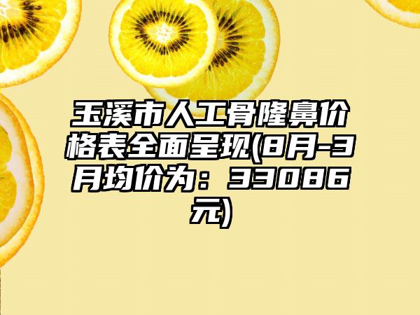 玉溪市人工骨隆鼻价格表全面呈现(8月-3月均价为:33086元)