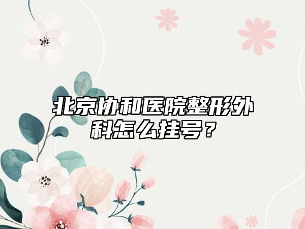 北京协和医院整形外科怎么挂号?