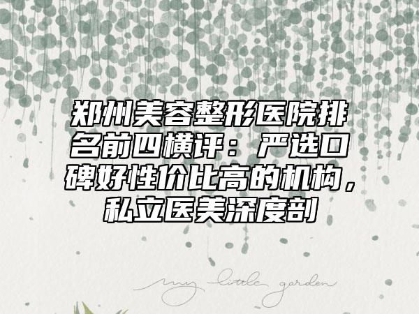 郑州美容整形医院排名前四横评:严选口碑好性价比高的机构,私立医美深度剖