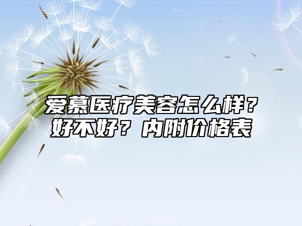 爱慕医疗美容怎么样?好不好?内附价格表