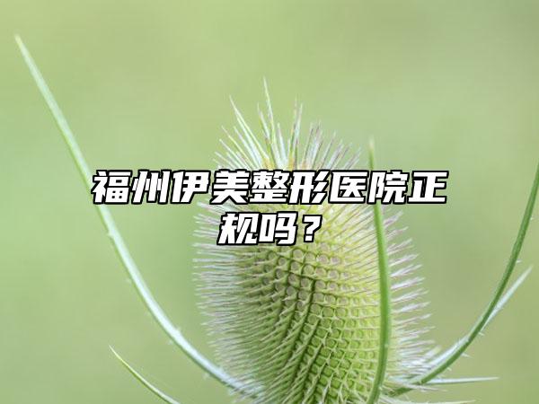 福州伊美整形医院正规吗?
