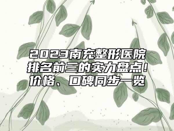 2023南充整形医院排名前三的实力盘点!价格、口碑同步一览