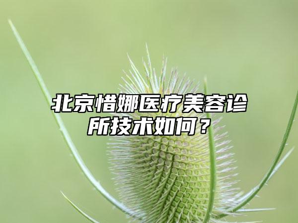 北京惜娜医疗美容诊所技术如何?