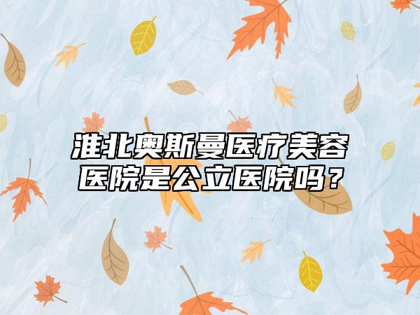 淮北奥斯曼医疗美容医院是公立医院吗?