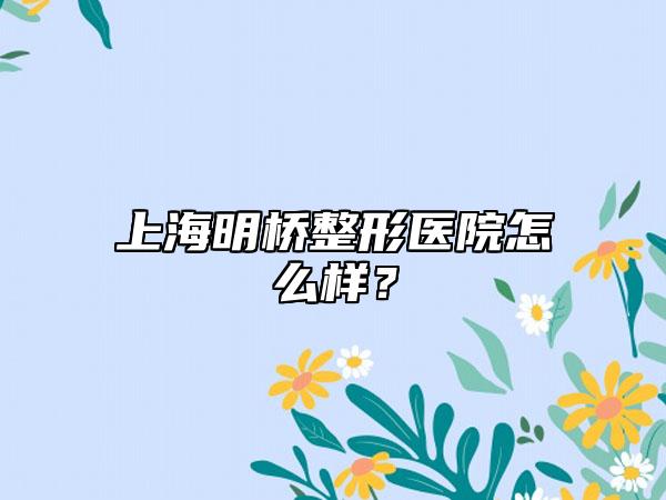 上海明桥整形医院怎么样?
