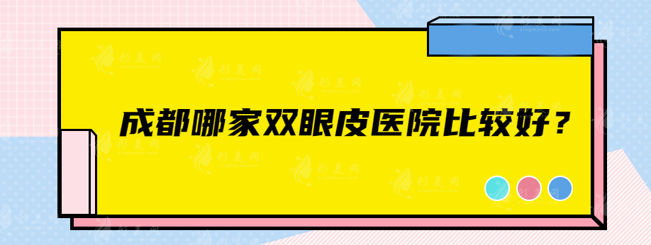成都哪家双眼皮医院比较好?高人气医院榜上有名~ 成都哪家双眼皮医院比较好?高人气医院榜上有名~