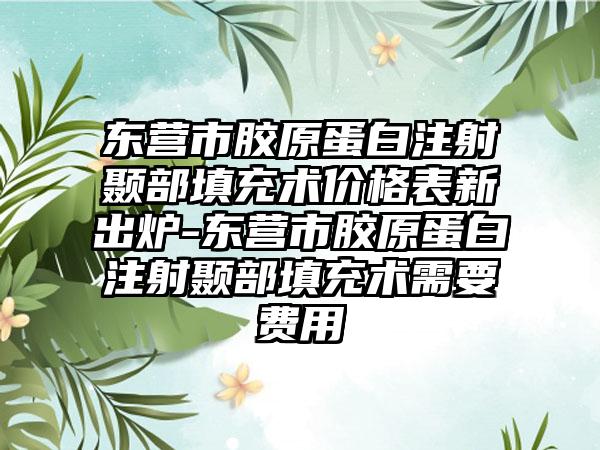 东营市胶原蛋白注射颞部填充术价格表新出炉-东营市胶原蛋白注射颞部填充术需要费用