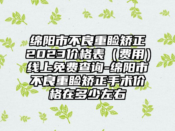 绵阳市不良重睑矫正2023价格表（费用）线上免费查询-绵阳市不良重睑矫正手术价格在多少左右