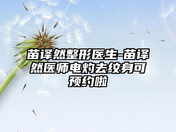 苗译然整形医生-苗译然医师电灼去纹身可预约啦